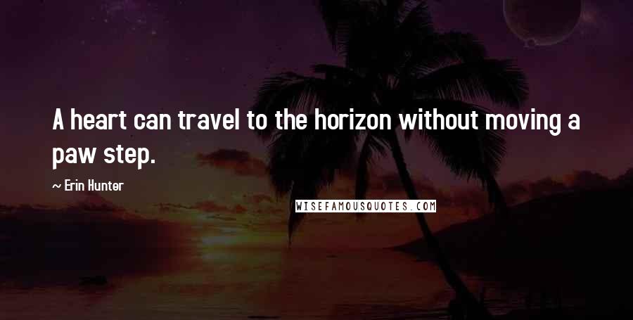 Erin Hunter Quotes: A heart can travel to the horizon without moving a paw step.