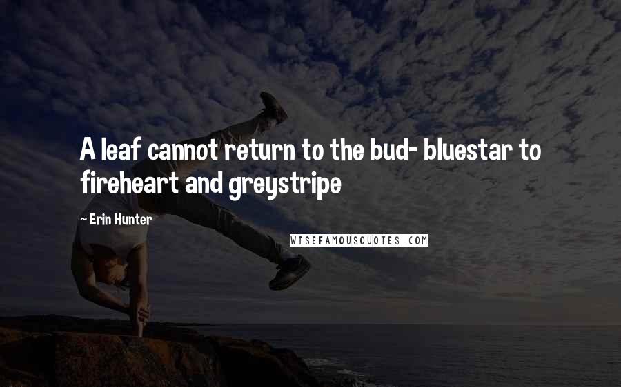Erin Hunter Quotes: A leaf cannot return to the bud- bluestar to fireheart and greystripe