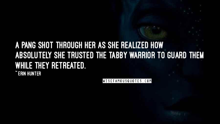 Erin Hunter Quotes: A pang shot through her as she realized how absolutely she trusted the tabby warrior to guard them while they retreated.
