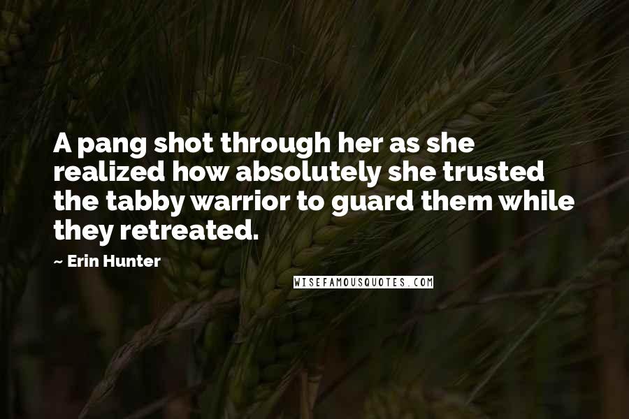 Erin Hunter Quotes: A pang shot through her as she realized how absolutely she trusted the tabby warrior to guard them while they retreated.