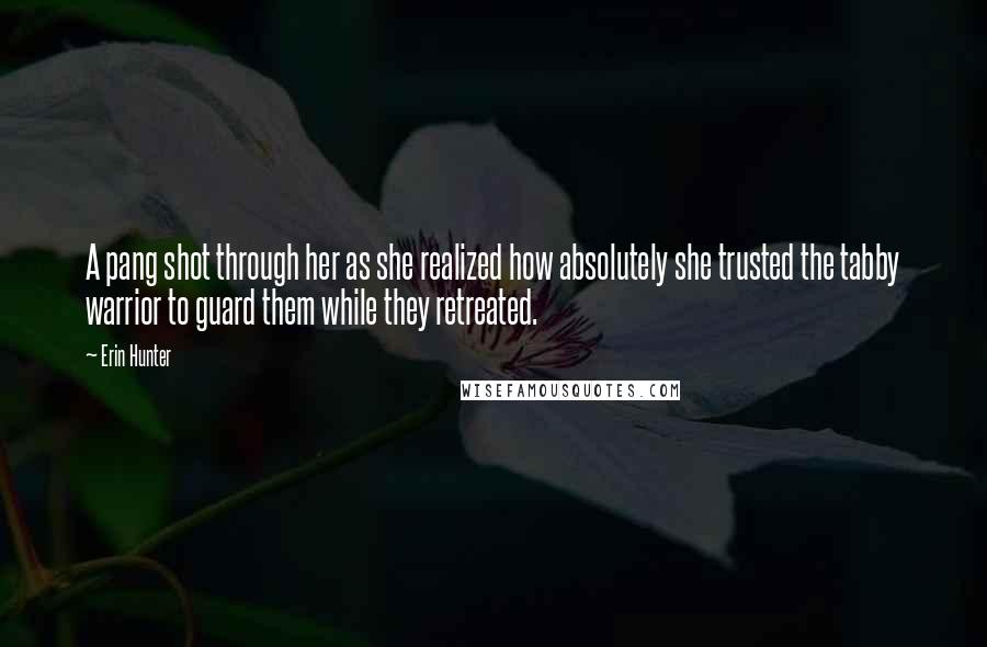 Erin Hunter Quotes: A pang shot through her as she realized how absolutely she trusted the tabby warrior to guard them while they retreated.