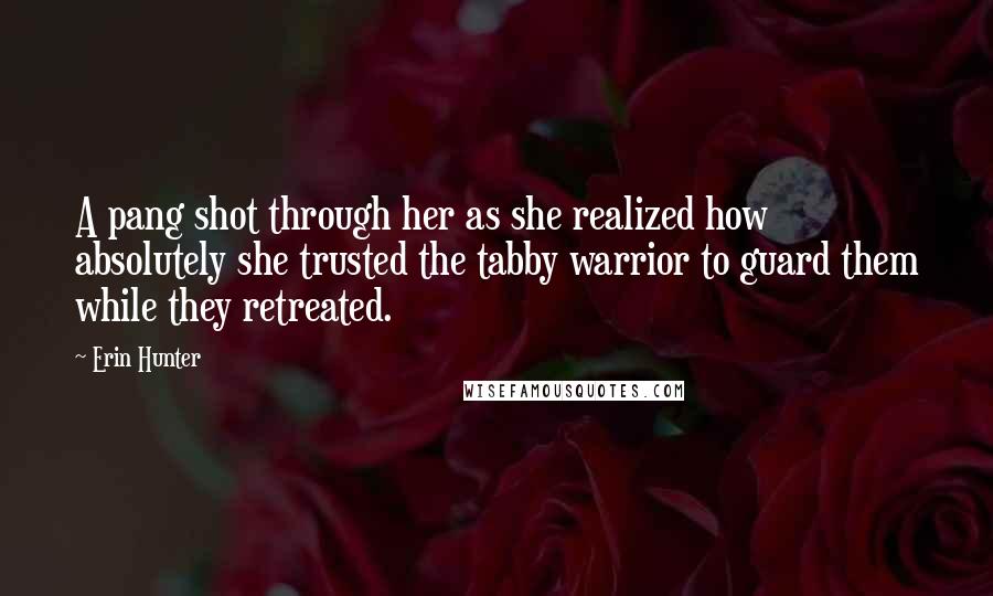 Erin Hunter Quotes: A pang shot through her as she realized how absolutely she trusted the tabby warrior to guard them while they retreated.