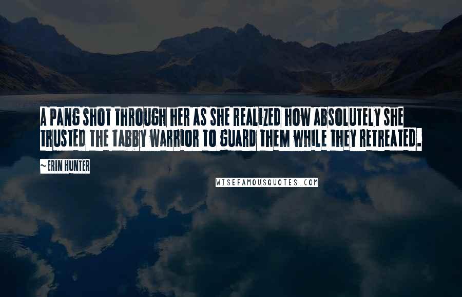 Erin Hunter Quotes: A pang shot through her as she realized how absolutely she trusted the tabby warrior to guard them while they retreated.
