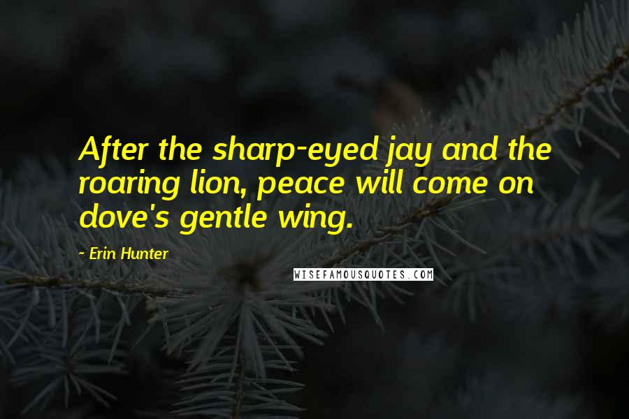 Erin Hunter Quotes: After the sharp-eyed jay and the roaring lion, peace will come on dove's gentle wing.