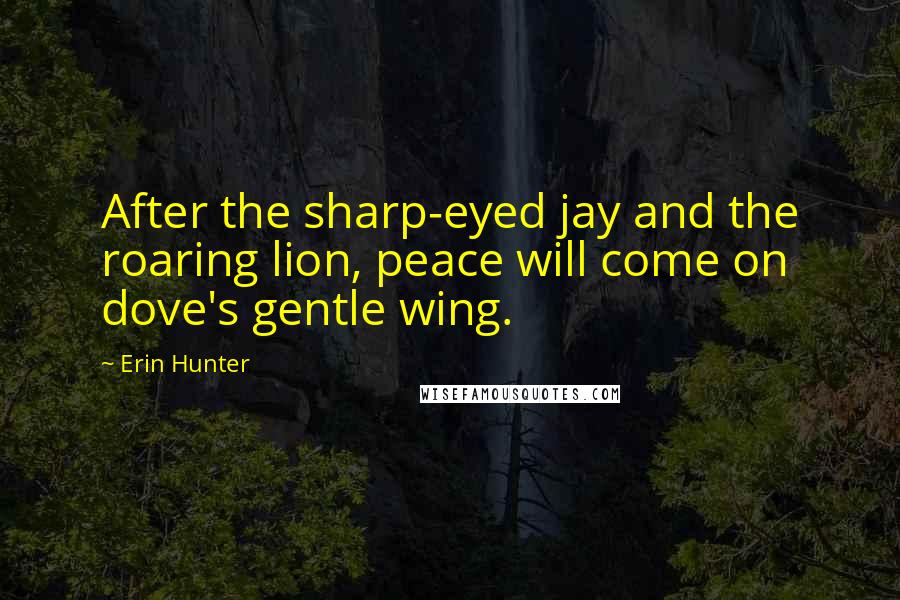 Erin Hunter Quotes: After the sharp-eyed jay and the roaring lion, peace will come on dove's gentle wing.