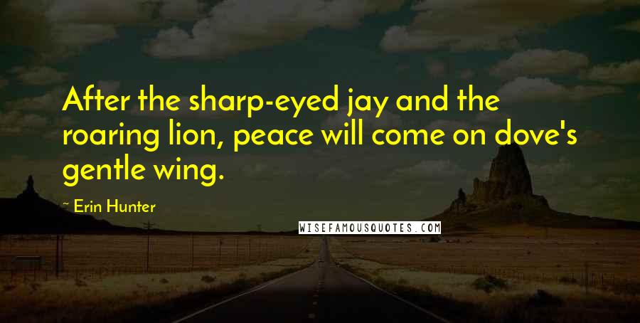 Erin Hunter Quotes: After the sharp-eyed jay and the roaring lion, peace will come on dove's gentle wing.