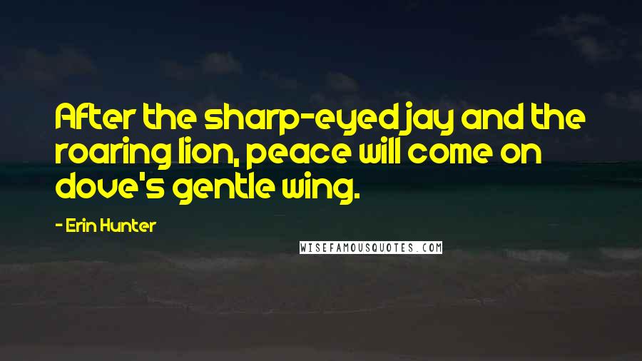 Erin Hunter Quotes: After the sharp-eyed jay and the roaring lion, peace will come on dove's gentle wing.