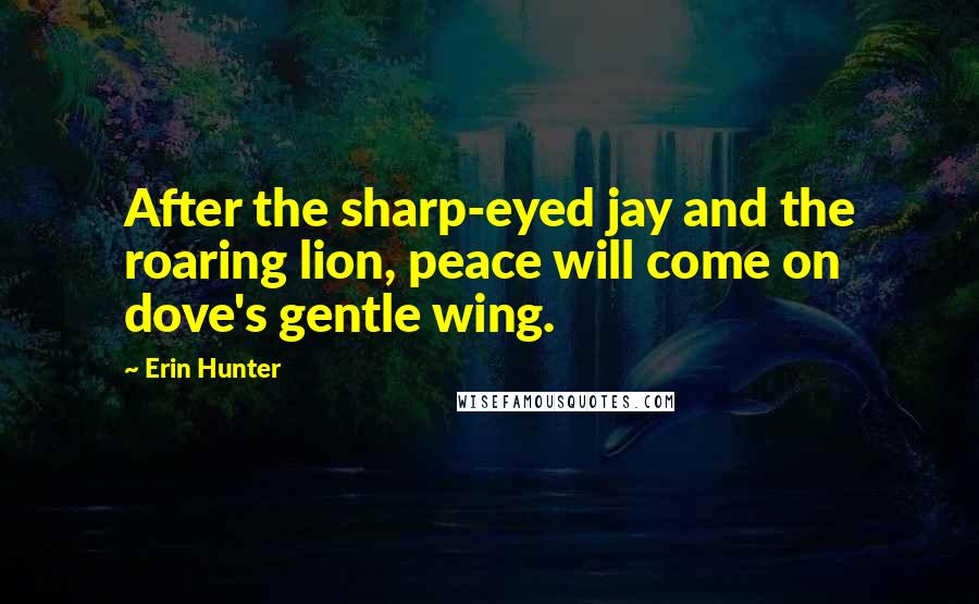 Erin Hunter Quotes: After the sharp-eyed jay and the roaring lion, peace will come on dove's gentle wing.