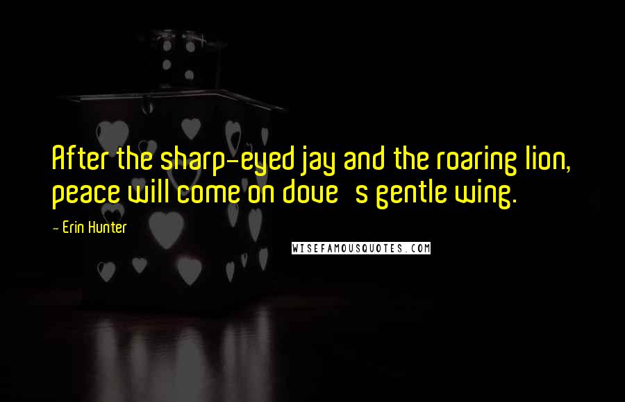 Erin Hunter Quotes: After the sharp-eyed jay and the roaring lion, peace will come on dove's gentle wing.