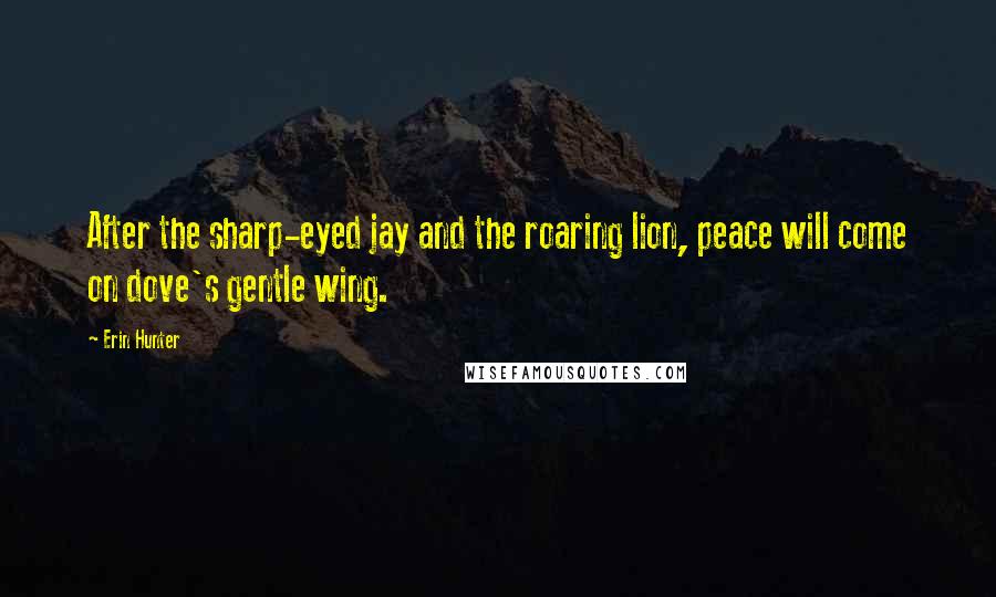 Erin Hunter Quotes: After the sharp-eyed jay and the roaring lion, peace will come on dove's gentle wing.