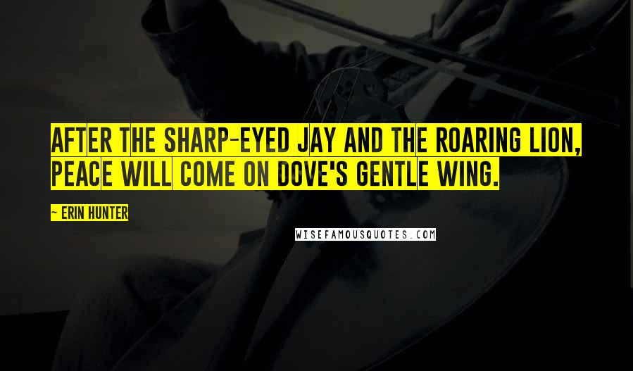 Erin Hunter Quotes: After the sharp-eyed jay and the roaring lion, peace will come on dove's gentle wing.