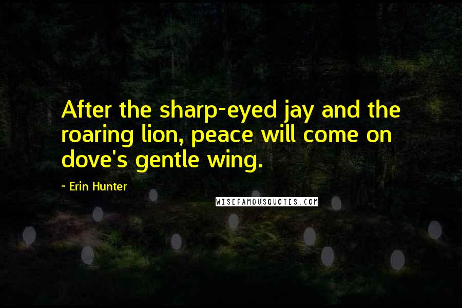 Erin Hunter Quotes: After the sharp-eyed jay and the roaring lion, peace will come on dove's gentle wing.