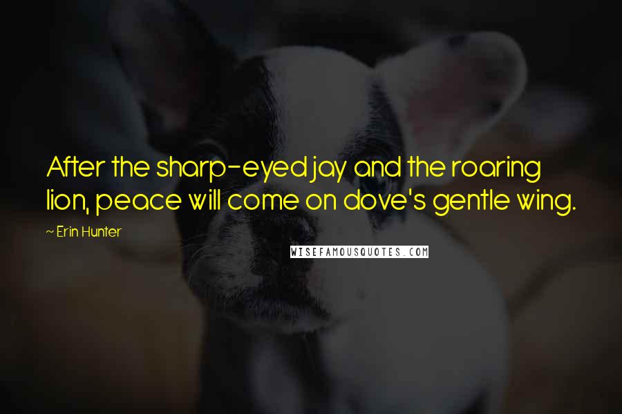 Erin Hunter Quotes: After the sharp-eyed jay and the roaring lion, peace will come on dove's gentle wing.