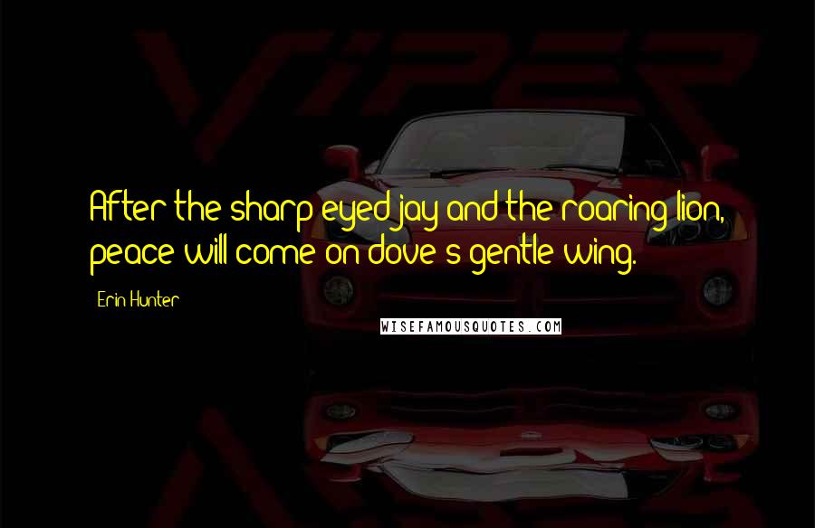 Erin Hunter Quotes: After the sharp-eyed jay and the roaring lion, peace will come on dove's gentle wing.