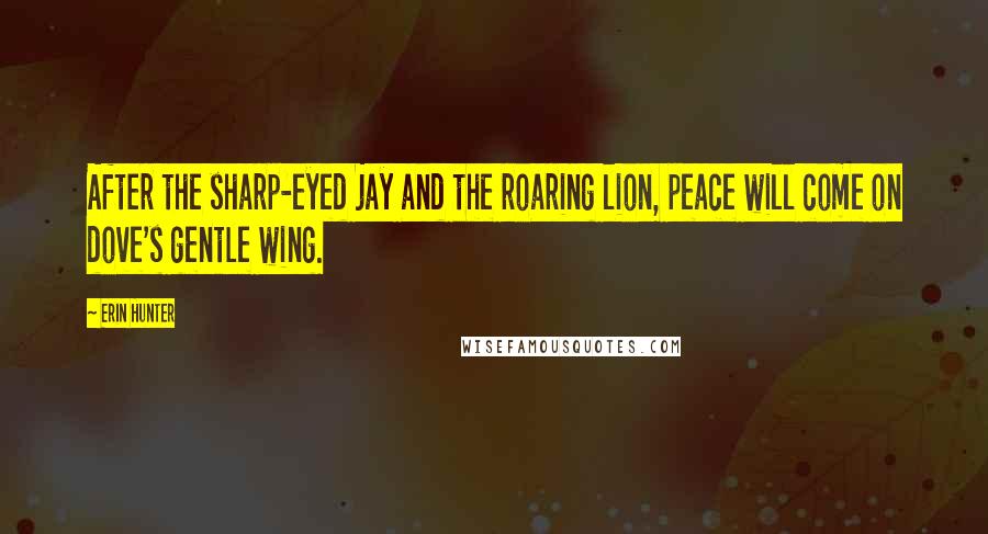 Erin Hunter Quotes: After the sharp-eyed jay and the roaring lion, peace will come on dove's gentle wing.