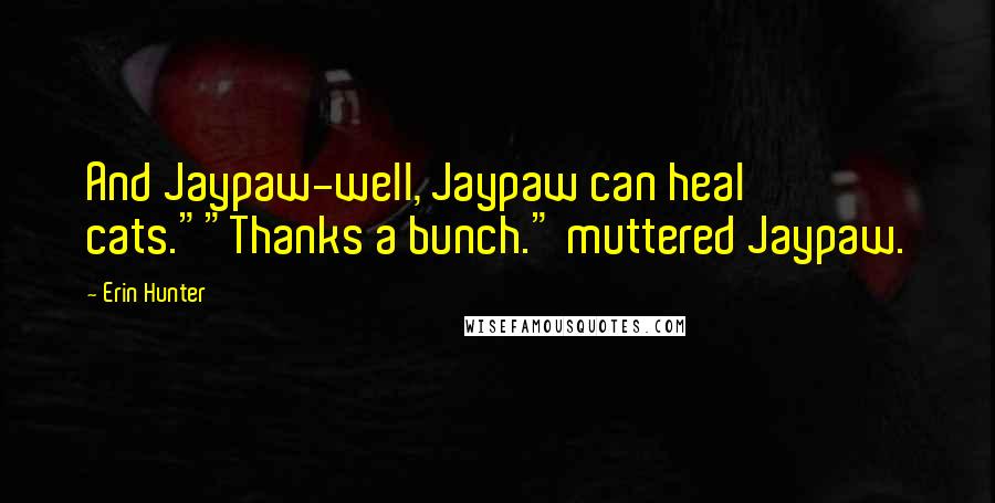 Erin Hunter Quotes: And Jaypaw-well, Jaypaw can heal cats.""Thanks a bunch." muttered Jaypaw.