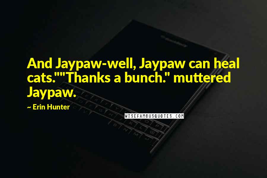 Erin Hunter Quotes: And Jaypaw-well, Jaypaw can heal cats.""Thanks a bunch." muttered Jaypaw.