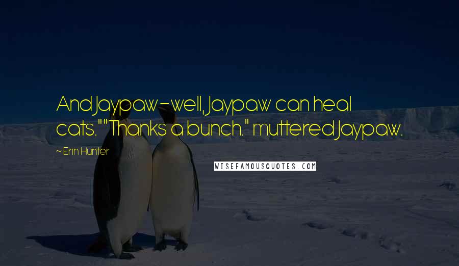 Erin Hunter Quotes: And Jaypaw-well, Jaypaw can heal cats.""Thanks a bunch." muttered Jaypaw.