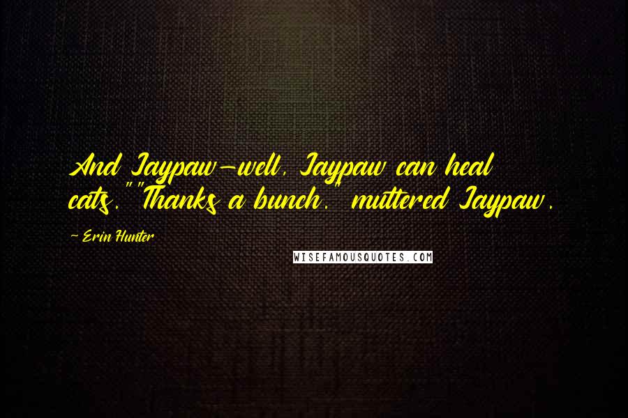Erin Hunter Quotes: And Jaypaw-well, Jaypaw can heal cats.""Thanks a bunch." muttered Jaypaw.