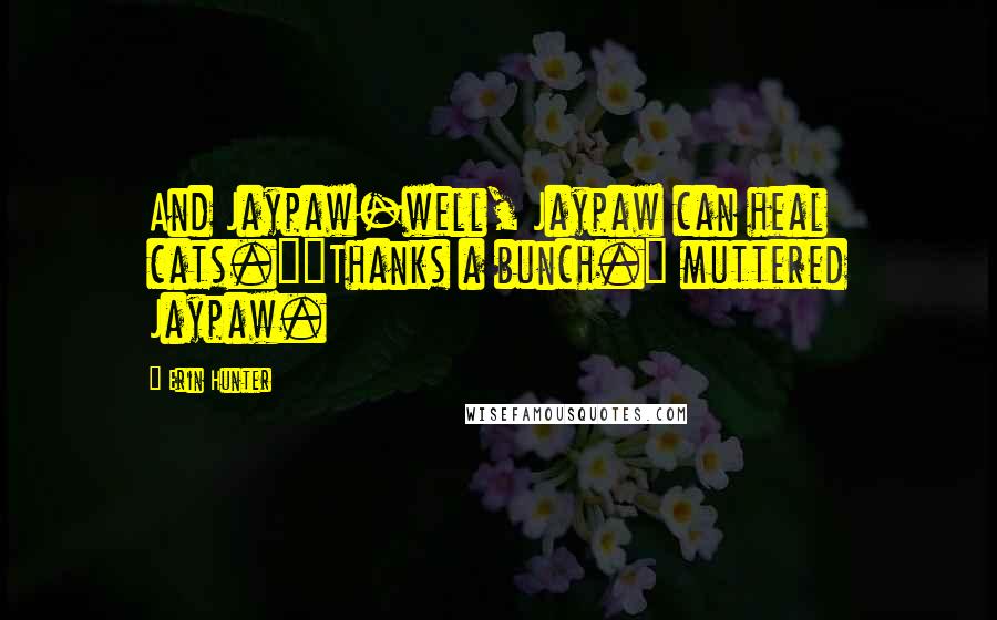 Erin Hunter Quotes: And Jaypaw-well, Jaypaw can heal cats.""Thanks a bunch." muttered Jaypaw.