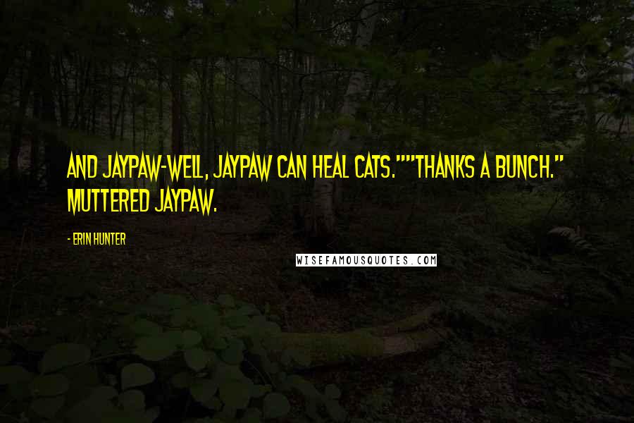 Erin Hunter Quotes: And Jaypaw-well, Jaypaw can heal cats.""Thanks a bunch." muttered Jaypaw.