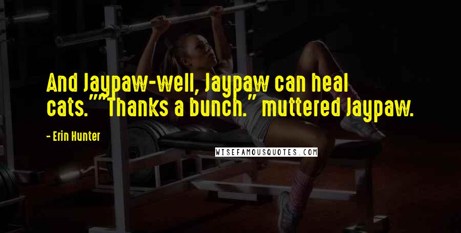 Erin Hunter Quotes: And Jaypaw-well, Jaypaw can heal cats.""Thanks a bunch." muttered Jaypaw.