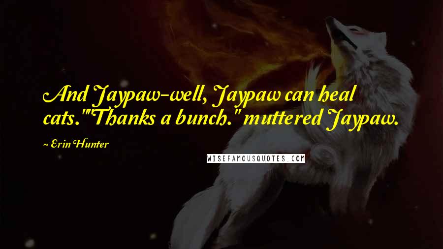 Erin Hunter Quotes: And Jaypaw-well, Jaypaw can heal cats.""Thanks a bunch." muttered Jaypaw.