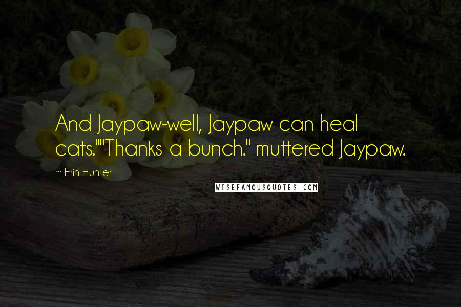 Erin Hunter Quotes: And Jaypaw-well, Jaypaw can heal cats.""Thanks a bunch." muttered Jaypaw.