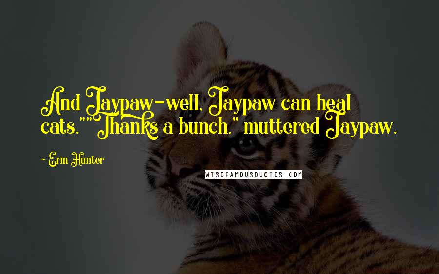 Erin Hunter Quotes: And Jaypaw-well, Jaypaw can heal cats.""Thanks a bunch." muttered Jaypaw.