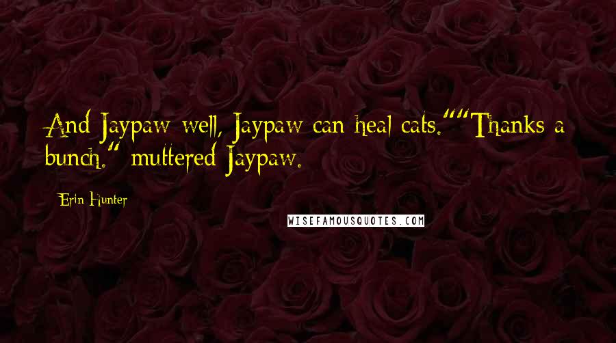 Erin Hunter Quotes: And Jaypaw-well, Jaypaw can heal cats.""Thanks a bunch." muttered Jaypaw.