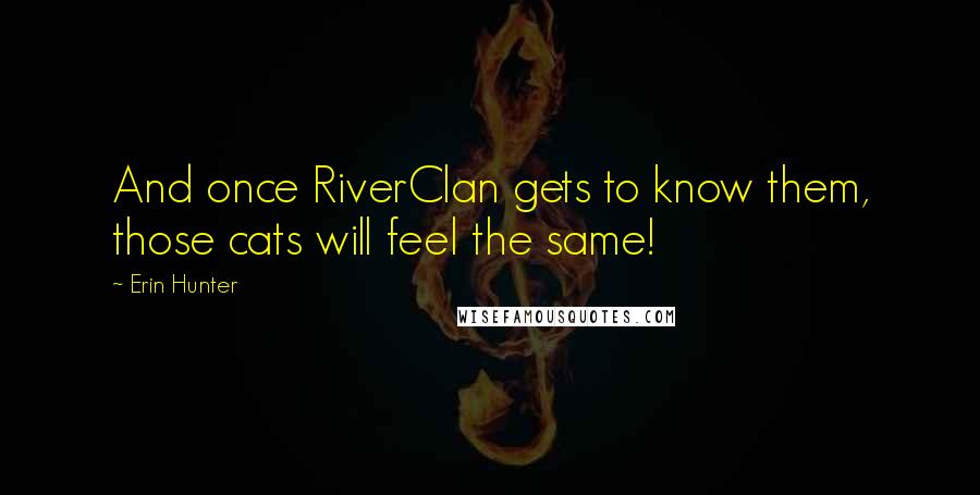 Erin Hunter Quotes: And once RiverClan gets to know them, those cats will feel the same!