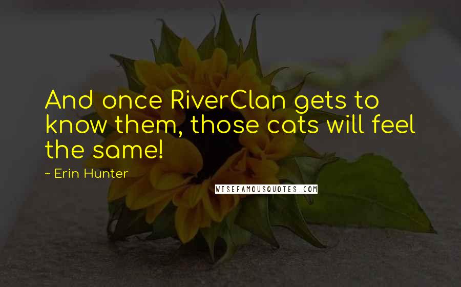 Erin Hunter Quotes: And once RiverClan gets to know them, those cats will feel the same!