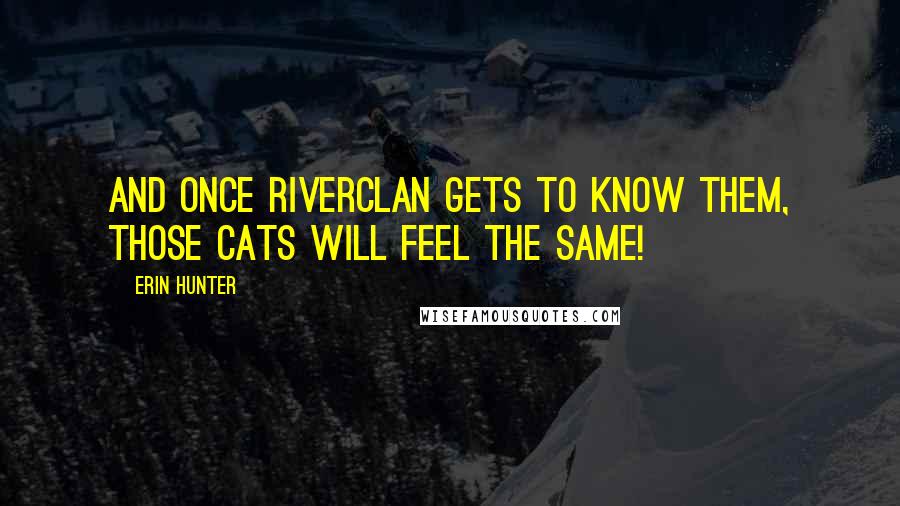 Erin Hunter Quotes: And once RiverClan gets to know them, those cats will feel the same!