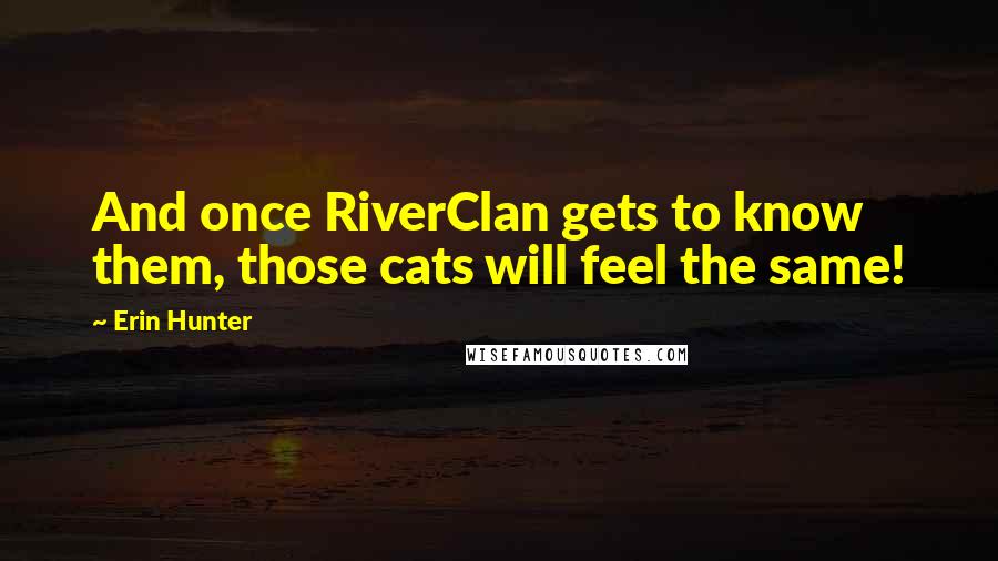 Erin Hunter Quotes: And once RiverClan gets to know them, those cats will feel the same!