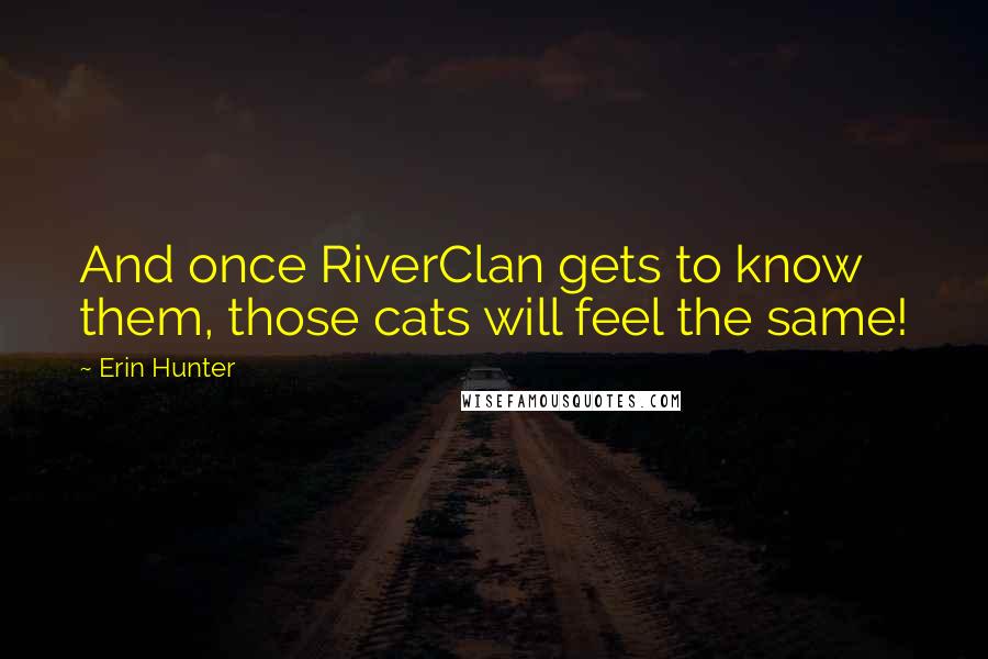 Erin Hunter Quotes: And once RiverClan gets to know them, those cats will feel the same!