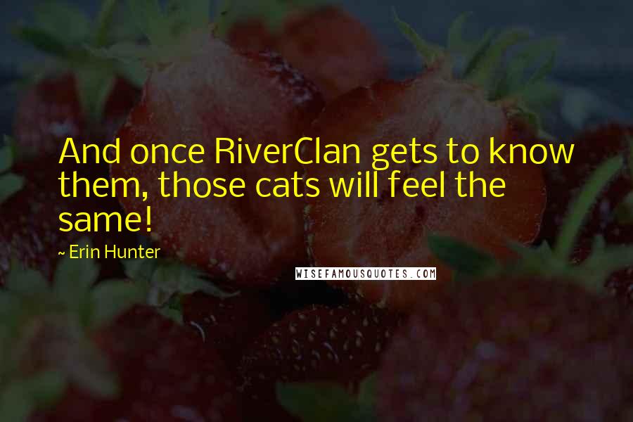 Erin Hunter Quotes: And once RiverClan gets to know them, those cats will feel the same!