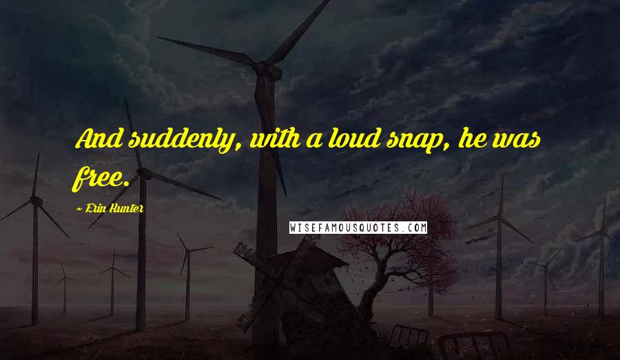 Erin Hunter Quotes: And suddenly, with a loud snap, he was free.