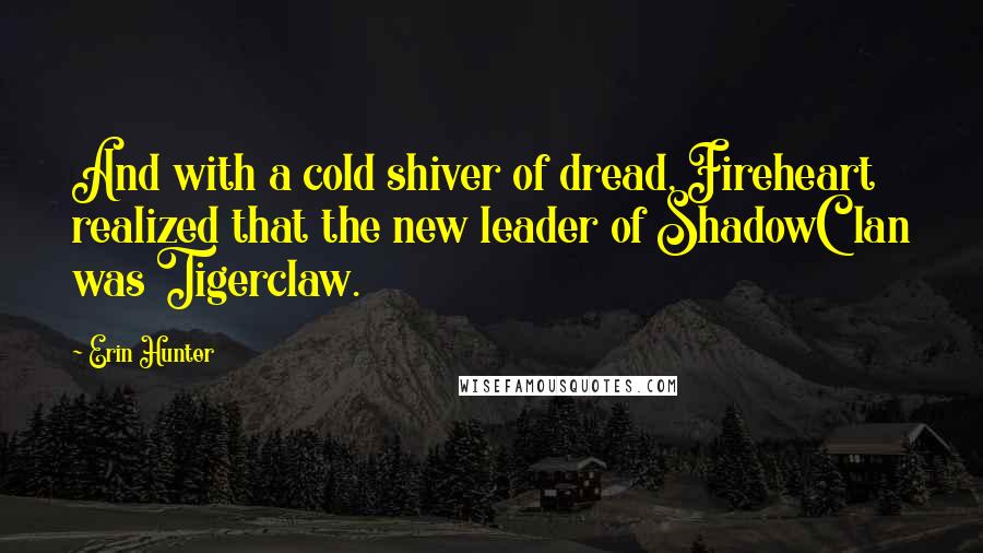 Erin Hunter Quotes: And with a cold shiver of dread, Fireheart realized that the new leader of ShadowClan was Tigerclaw.