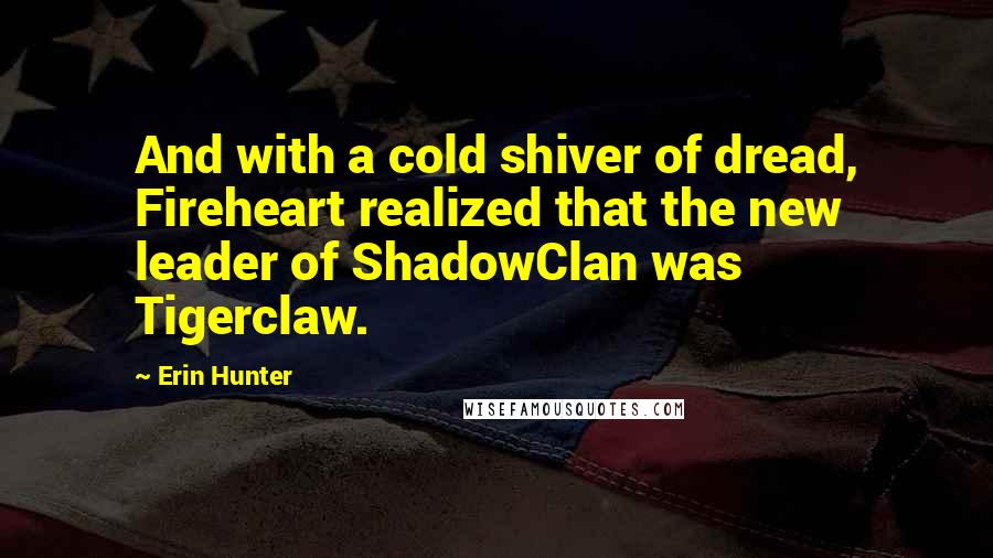 Erin Hunter Quotes: And with a cold shiver of dread, Fireheart realized that the new leader of ShadowClan was Tigerclaw.