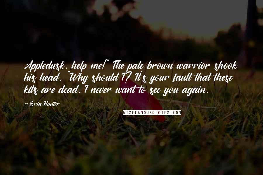 Erin Hunter Quotes: Appledusk, help me!" The pale brown warrior shook his head. "Why should I? It's your fault that these kits are dead. I never want to see you again.