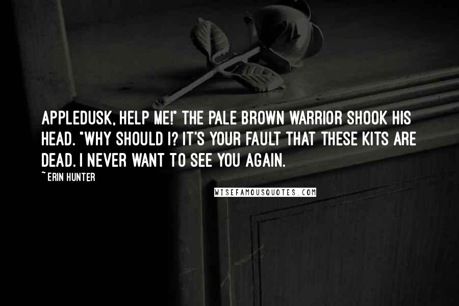 Erin Hunter Quotes: Appledusk, help me!" The pale brown warrior shook his head. "Why should I? It's your fault that these kits are dead. I never want to see you again.