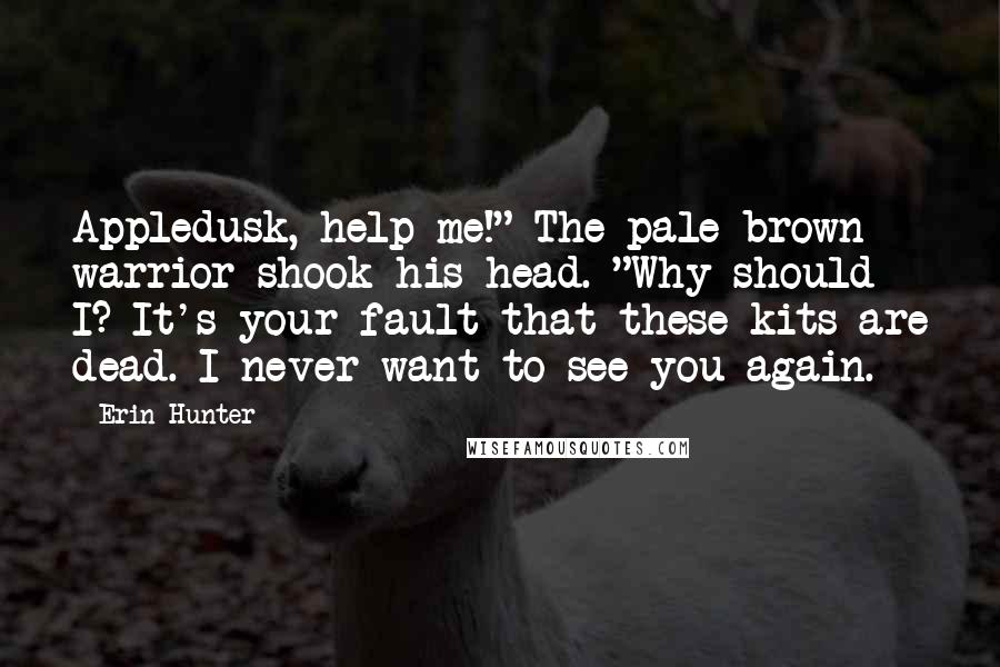 Erin Hunter Quotes: Appledusk, help me!" The pale brown warrior shook his head. "Why should I? It's your fault that these kits are dead. I never want to see you again.