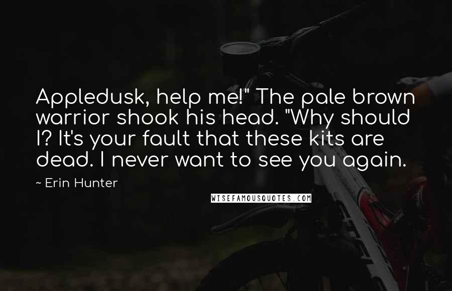 Erin Hunter Quotes: Appledusk, help me!" The pale brown warrior shook his head. "Why should I? It's your fault that these kits are dead. I never want to see you again.