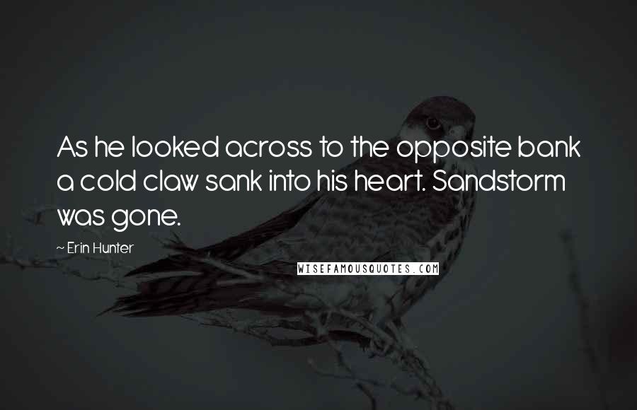 Erin Hunter Quotes: As he looked across to the opposite bank a cold claw sank into his heart. Sandstorm was gone.