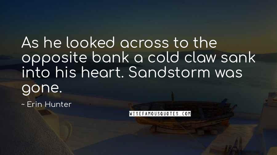 Erin Hunter Quotes: As he looked across to the opposite bank a cold claw sank into his heart. Sandstorm was gone.