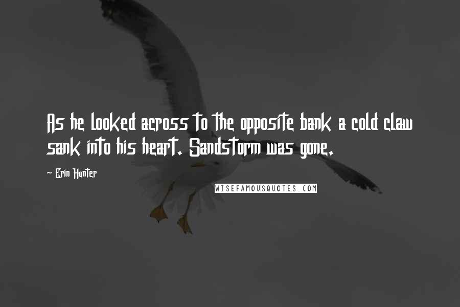 Erin Hunter Quotes: As he looked across to the opposite bank a cold claw sank into his heart. Sandstorm was gone.