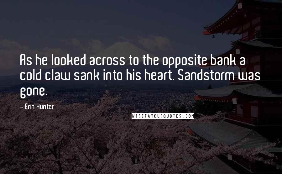 Erin Hunter Quotes: As he looked across to the opposite bank a cold claw sank into his heart. Sandstorm was gone.