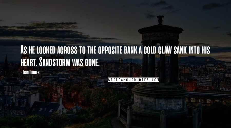 Erin Hunter Quotes: As he looked across to the opposite bank a cold claw sank into his heart. Sandstorm was gone.