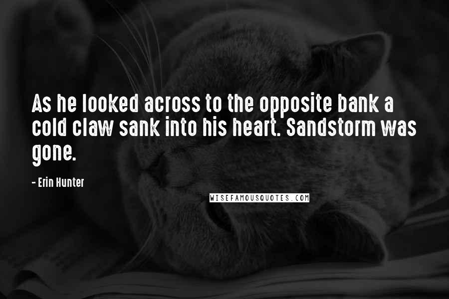 Erin Hunter Quotes: As he looked across to the opposite bank a cold claw sank into his heart. Sandstorm was gone.