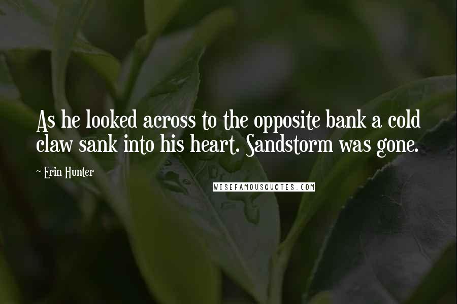 Erin Hunter Quotes: As he looked across to the opposite bank a cold claw sank into his heart. Sandstorm was gone.